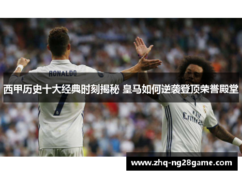 西甲历史十大经典时刻揭秘 皇马如何逆袭登顶荣誉殿堂