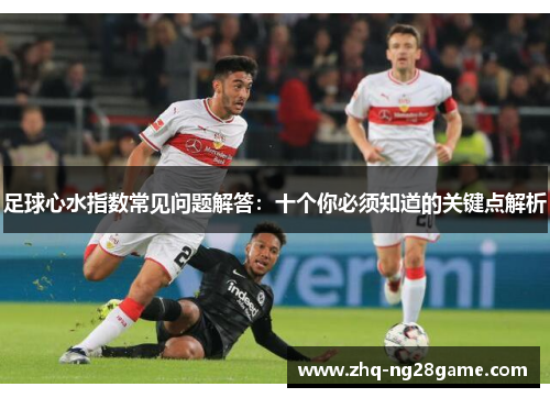 足球心水指数常见问题解答:十个你必须知道的关键点解析 足球心水指数常见问题解答:十个你必须知道的关键点解析