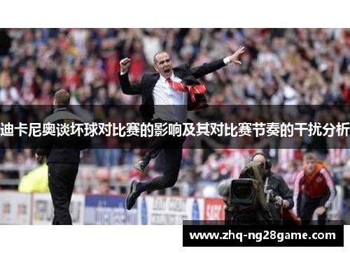 迪卡尼奥谈坏球对比赛的影响及其对比赛节奏的干扰分析 迪卡尼奥谈坏球对比赛的影响及其对比赛节奏的干扰分析