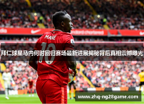拜仁球星马内何时回归赛场最新进展揭秘背后真相震撼曝光