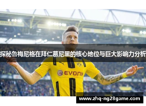 探秘鲁梅尼格在拜仁慕尼黑的核心地位与巨大影响力分析