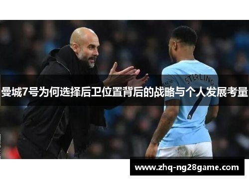 曼城7号为何选择后卫位置背后的战略与个人发展考量 曼城7号为何选择后卫位置背后的战略与个人发展考量