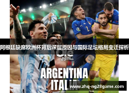 阿根廷缺席欧洲杯背后深层原因与国际足坛格局变迁探析