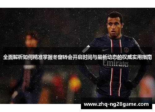 全面解析如何精准掌握冬窗转会开启时间与最新动态的权威实用指南 全面解析如何精准掌握冬窗转会开启时间与最新动态的权威实用指南