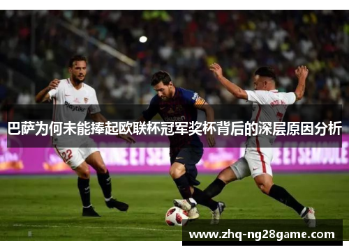 巴萨为何未能捧起欧联杯冠军奖杯背后的深层原因分析 巴萨为何未能捧起欧联杯冠军奖杯背后的深层原因分析