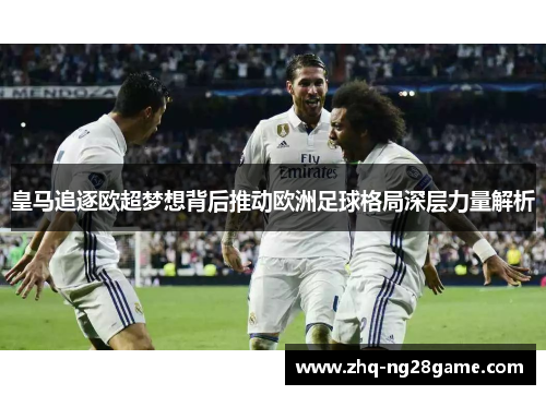 皇马追逐欧超梦想背后推动欧洲足球格局深层力量解析 皇马追逐欧超梦想背后推动欧洲足球格局深层力量解析