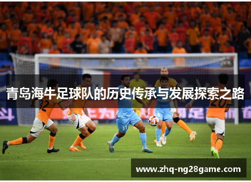 青岛海牛足球队的历史传承与发展探索之路 青岛海牛足球队的历史传承与发展探索之路