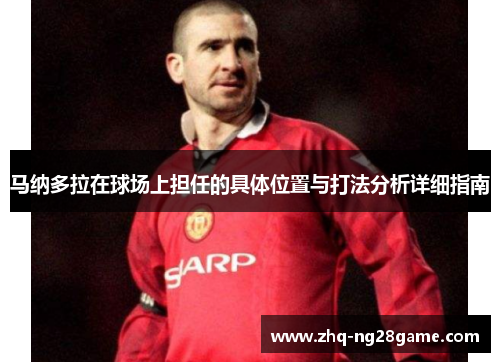 马纳多拉在球场上担任的具体位置与打法分析详细指南