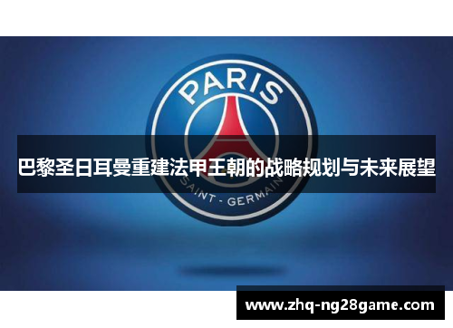 巴黎圣日耳曼重建法甲王朝的战略规划与未来展望