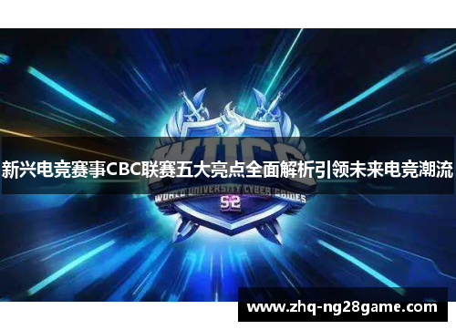 新兴电竞赛事CBC联赛五大亮点全面解析引领未来电竞潮流 新兴电竞赛事CBC联赛五大亮点全面解析引领未来电竞潮流