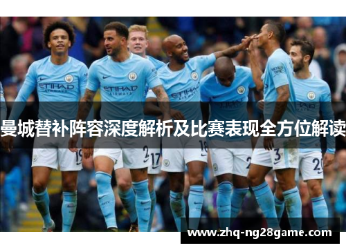 曼城替补阵容深度解析及比赛表现全方位解读 曼城替补阵容深度解析及比赛表现全方位解读