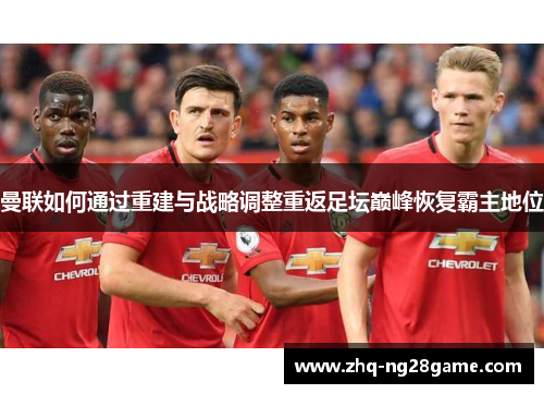 曼联如何通过重建与战略调整重返足坛巅峰恢复霸主地位 曼联如何通过重建与战略调整重返足坛巅峰恢复霸主地位