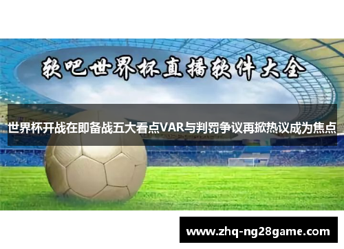 世界杯开战在即备战五大看点VAR与判罚争议再掀热议成为焦点 世界杯开战在即备战五大看点VAR与判罚争议再掀热议成为焦点