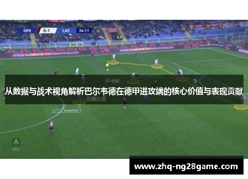 从数据与战术视角解析巴尔韦德在德甲进攻端的核心价值与表现贡献 从数据与战术视角解析巴尔韦德在德甲进攻端的核心价值与表现贡献