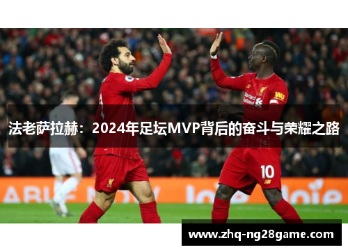 法老萨拉赫:2024年足坛MVP背后的奋斗与荣耀之路 法老萨拉赫:2024年足坛MVP背后的奋斗与荣耀之路