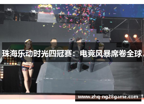 珠海乐动时光四冠赛:电竞风暴席卷全球 珠海乐动时光四冠赛:电竞风暴席卷全球