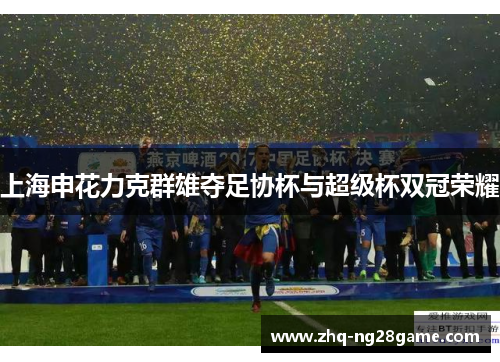 上海申花力克群雄夺足协杯与超级杯双冠荣耀