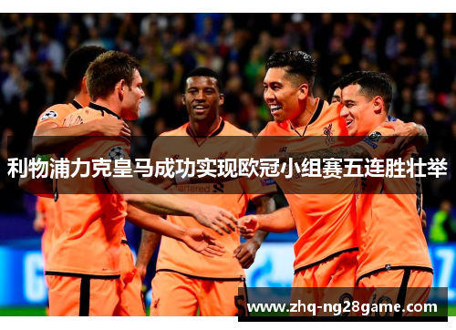 利物浦力克皇马成功实现欧冠小组赛五连胜壮举 利物浦力克皇马成功实现欧冠小组赛五连胜壮举