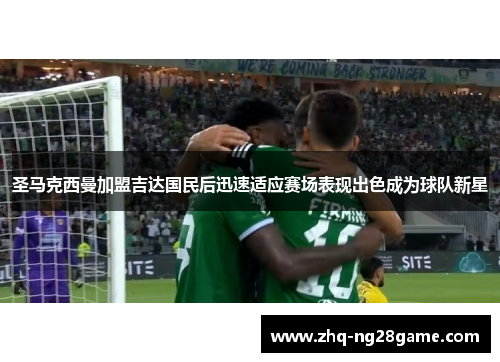 圣马克西曼加盟吉达国民后迅速适应赛场表现出色成为球队新星