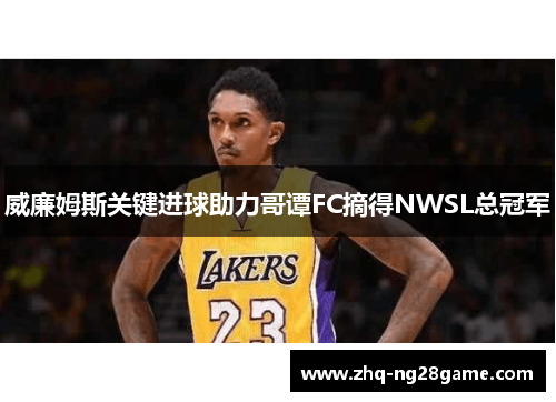 威廉姆斯关键进球助力哥谭FC摘得NWSL总冠军 威廉姆斯关键进球助力哥谭FC摘得NWSL总冠军