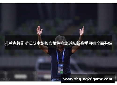弗兰克领衔浙江队中场核心角色推动球队新赛季目标全面升级 弗兰克领衔浙江队中场核心角色推动球队新赛季目标全面升级