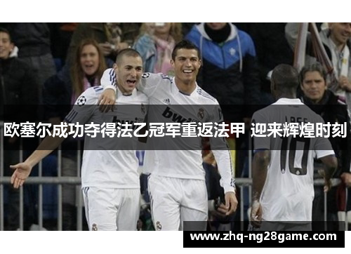 欧塞尔成功夺得法乙冠军重返法甲 迎来辉煌时刻