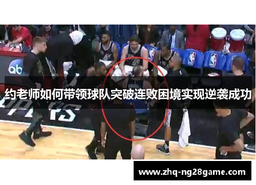 约老师如何带领球队突破连败困境实现逆袭成功 约老师如何带领球队突破连败困境实现逆袭成功