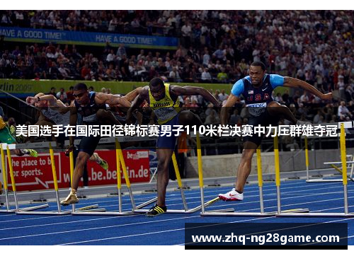 美国选手在国际田径锦标赛男子110米栏决赛中力压群雄夺冠 美国选手在国际田径锦标赛男子110米栏决赛中力压群雄夺冠