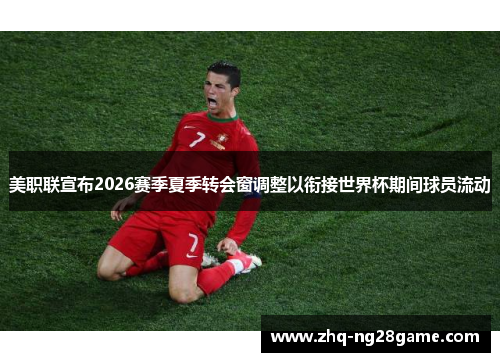 美职联宣布2026赛季夏季转会窗调整以衔接世界杯期间球员流动 美职联宣布2026赛季夏季转会窗调整以衔接世界杯期间球员流动