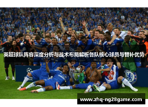英超球队阵容深度分析与战术布局解析各队核心球员与替补优势
