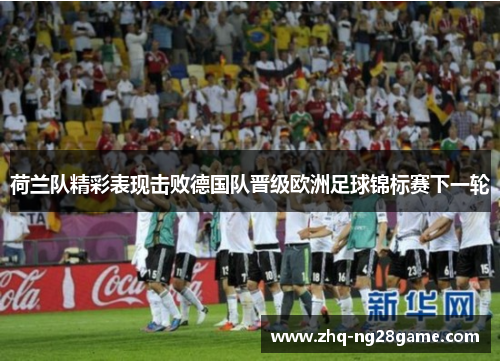 荷兰队精彩表现击败德国队晋级欧洲足球锦标赛下一轮