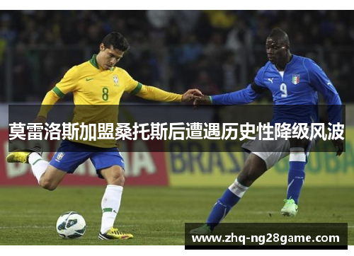 莫雷洛斯加盟桑托斯后遭遇历史性降级风波