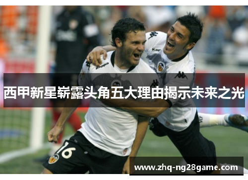 西甲新星崭露头角五大理由揭示未来之光