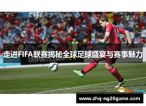 走进FIFA联赛揭秘全球足球盛宴与赛事魅力