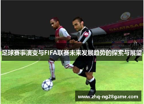 足球赛事演变与FIFA联赛未来发展趋势的探索与展望