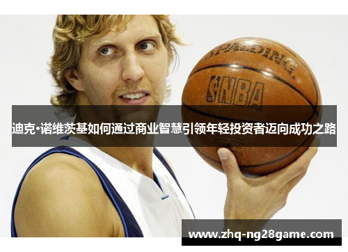 迪克·诺维茨基如何通过商业智慧引领年轻投资者迈向成功之路 迪克·诺维茨基如何通过商业智慧引领年轻投资者迈向成功之路