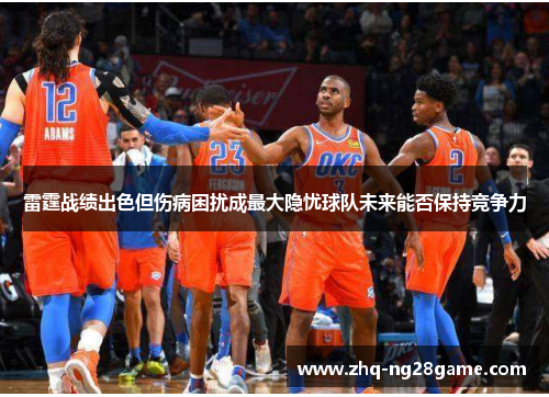 雷霆战绩出色但伤病困扰成最大隐忧球队未来能否保持竞争力 雷霆战绩出色但伤病困扰成最大隐忧球队未来能否保持竞争力