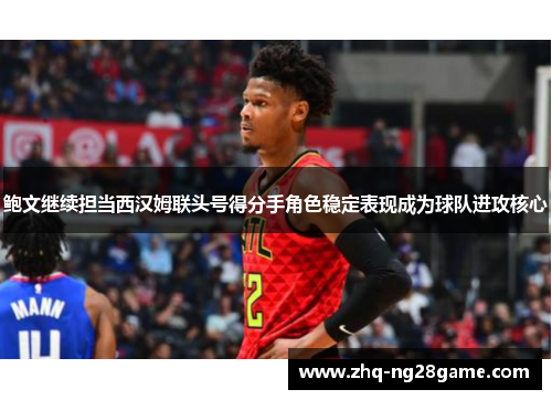 鲍文继续担当西汉姆联头号得分手角色稳定表现成为球队进攻核心 鲍文继续担当西汉姆联头号得分手角色稳定表现成为球队进攻核心