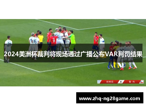 2024美洲杯裁判将现场通过广播公布VAR判罚结果 2024美洲杯裁判将现场通过广播公布VAR判罚结果