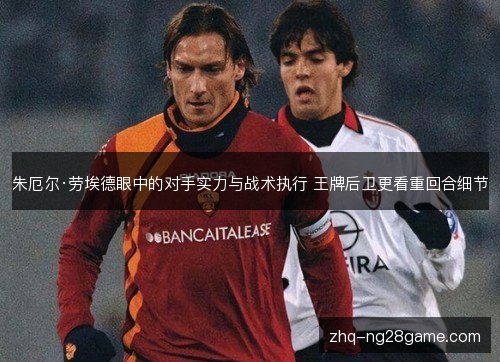 朱厄尔·劳埃德眼中的对手实力与战术执行 王牌后卫更看重回合细节
